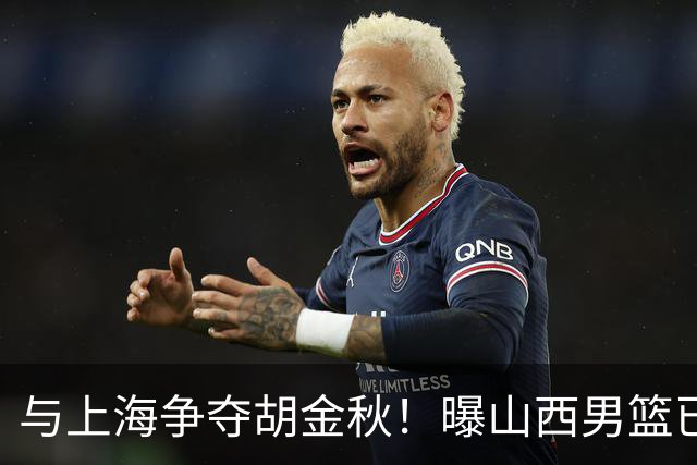 与上海争夺胡金秋！曝山西男篮已向广厦发起报价