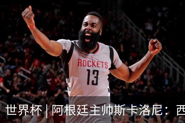 世界杯 | 阿根廷主帅斯卡洛尼：西班牙队配得上胜利
