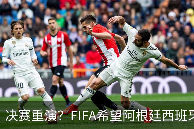 决赛重演？FIFA希望阿根廷西班牙欧美杯继续进行 或定在11月