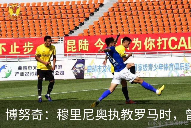 博努奇：穆里尼奥执教罗马时，曾不止一次打电话向我发起邀约