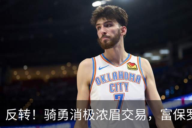 反转！骑勇消极浓眉交易，富保罗计划泡汤，詹姆斯下家或浮出水面