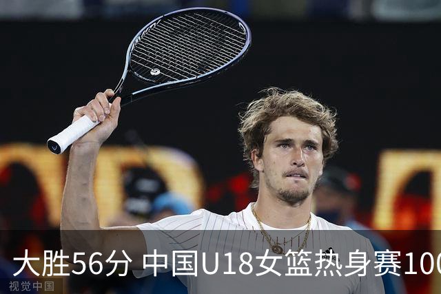 大胜56分 中国U18女篮热身赛100-44横扫新西兰