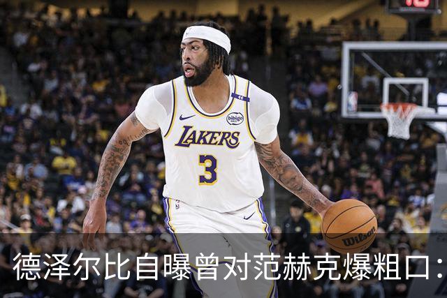 德泽尔比自曝曾对范赫克爆粗口：差点送热刺降级，现在必须投奔我