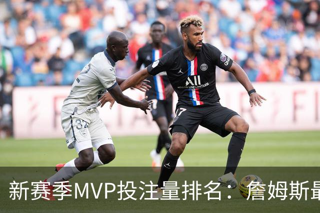 新赛季MVP投注量排名：詹姆斯最多 前五有4位76人球员