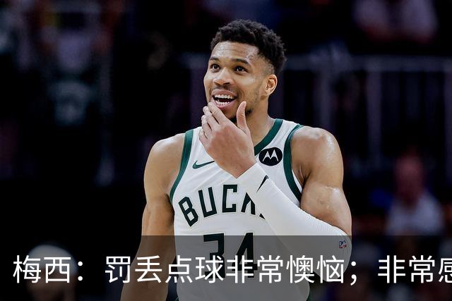 梅西：罚丢点球非常懊恼；非常感激这支球队，很高兴能属于这支队