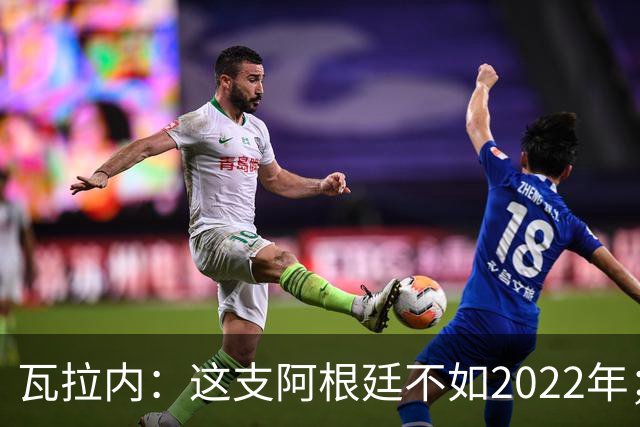 瓦拉内：这支阿根廷不如2022年；西班牙给我最深的印象是稳定