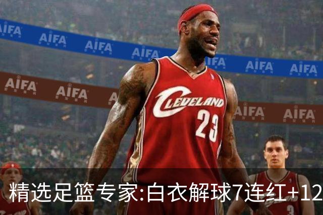 精选足篮专家:白衣解球7连红+12中10 玉姐说彩4连红
