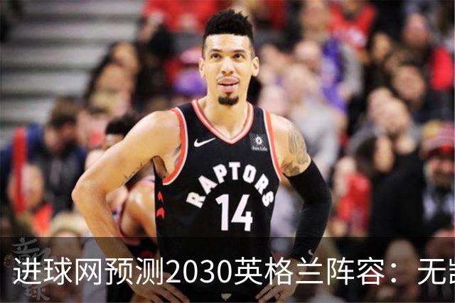 进球网预测2030英格兰阵容：无凯恩，道曼前腰，贝林踢前锋
